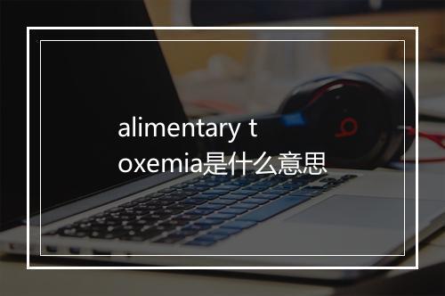 alimentary toxemia是什么意思