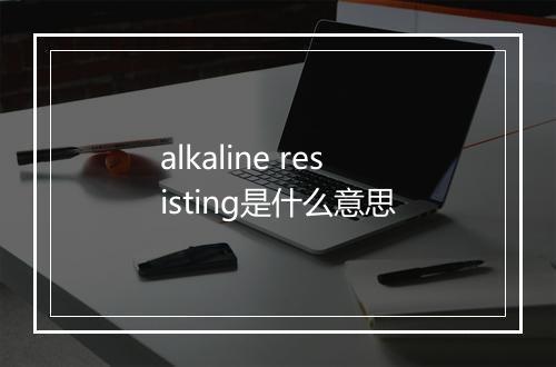 alkaline resisting是什么意思