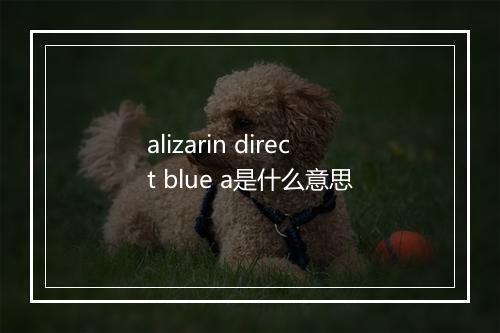 alizarin direct blue a是什么意思