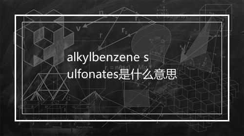 alkylbenzene sulfonates是什么意思