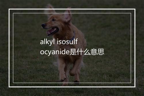 alkyl isosulfocyanide是什么意思