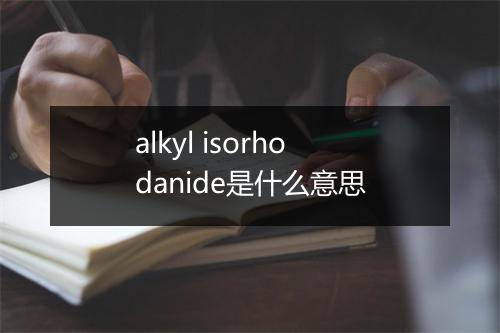 alkyl isorhodanide是什么意思