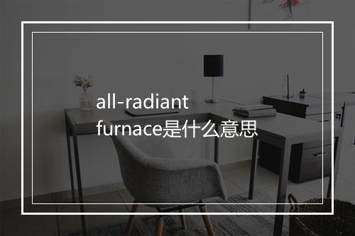 all-radiant furnace是什么意思