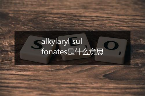 alkylaryl sulfonates是什么意思