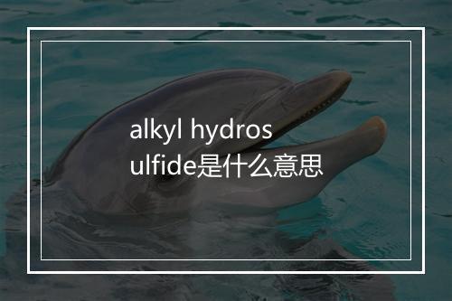 alkyl hydrosulfide是什么意思