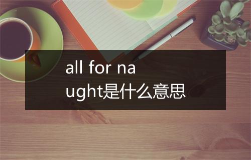 all for naught是什么意思