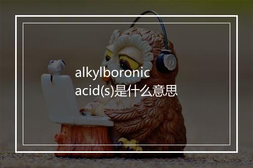 alkylboronic acid(s)是什么意思