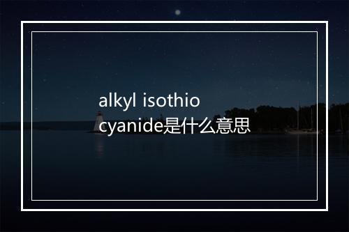 alkyl isothiocyanide是什么意思