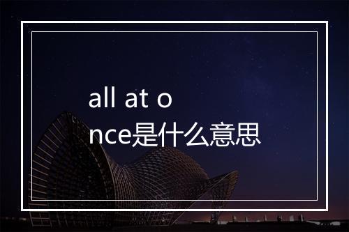 all at once是什么意思