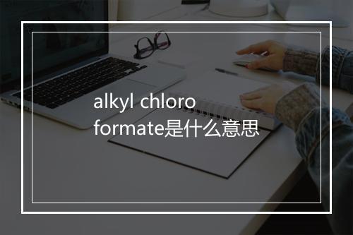 alkyl chloroformate是什么意思