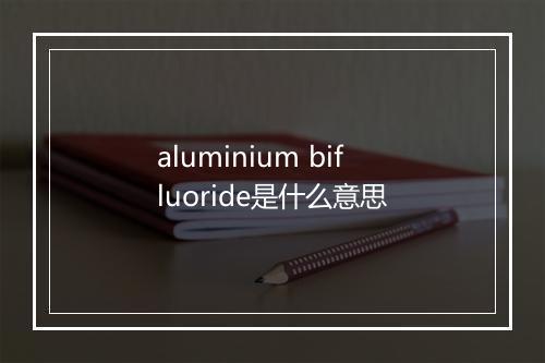 aluminium bifluoride是什么意思