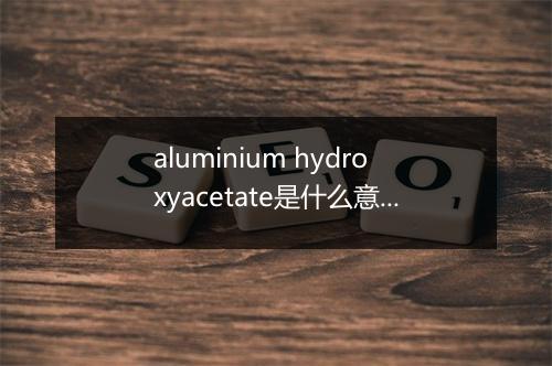 aluminium hydroxyacetate是什么意思