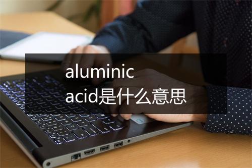 aluminic acid是什么意思