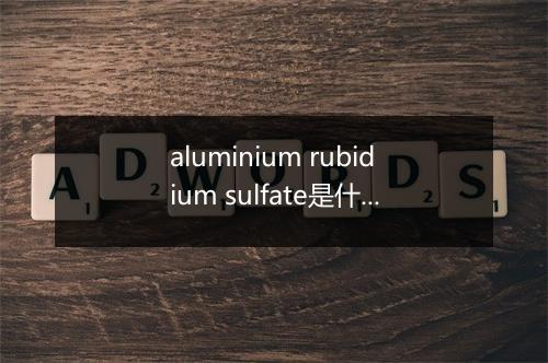 aluminium rubidium sulfate是什么意思