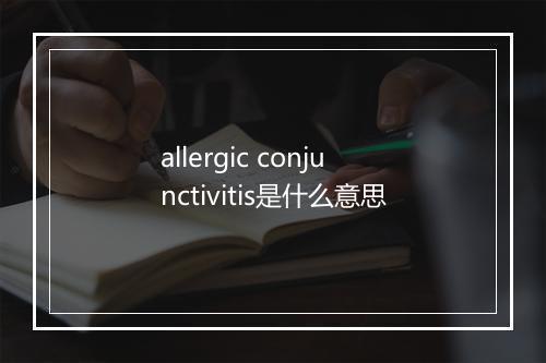 allergic conjunctivitis是什么意思