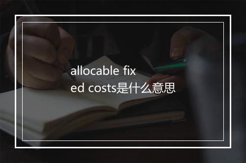 allocable fixed costs是什么意思