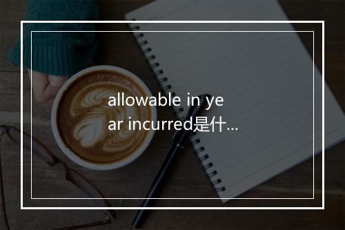 allowable in year incurred是什么意思