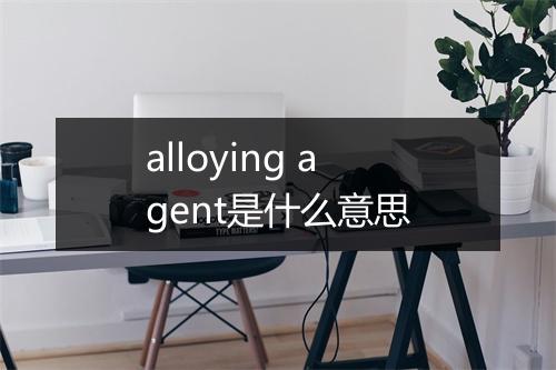 alloying agent是什么意思