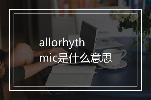 allorhythmic是什么意思