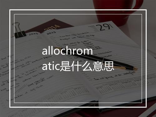 allochromatic是什么意思