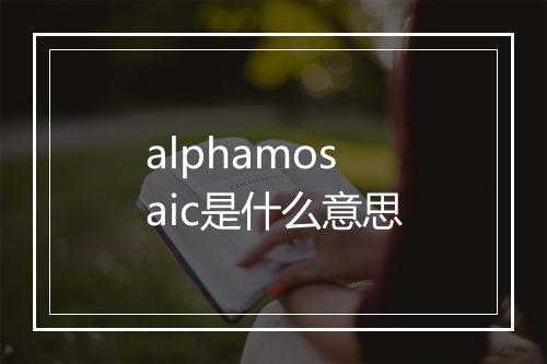 alphamosaic是什么意思