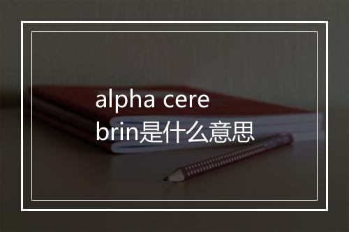 alpha cerebrin是什么意思