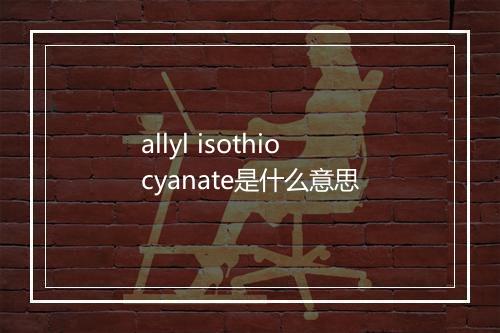 allyl isothiocyanate是什么意思