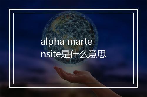 alpha martensite是什么意思