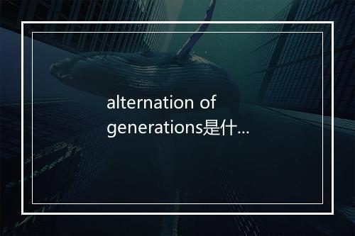 alternation of generations是什么意思