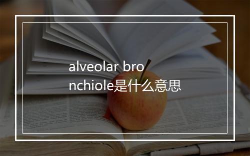 alveolar bronchiole是什么意思