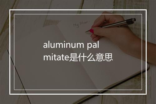 aluminum palmitate是什么意思