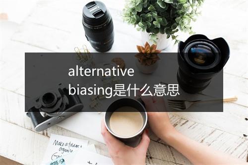 alternative biasing是什么意思