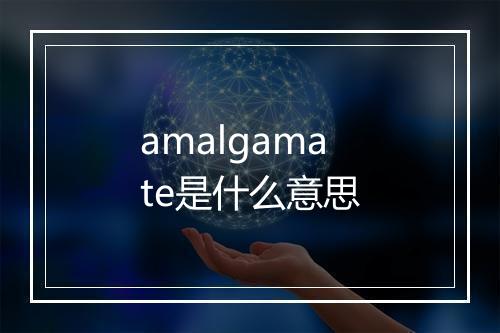 amalgamate是什么意思