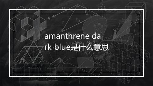 amanthrene dark blue是什么意思