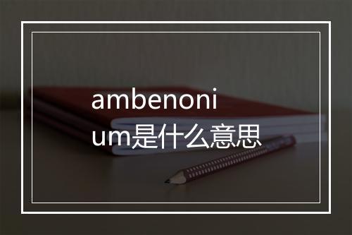 ambenonium是什么意思