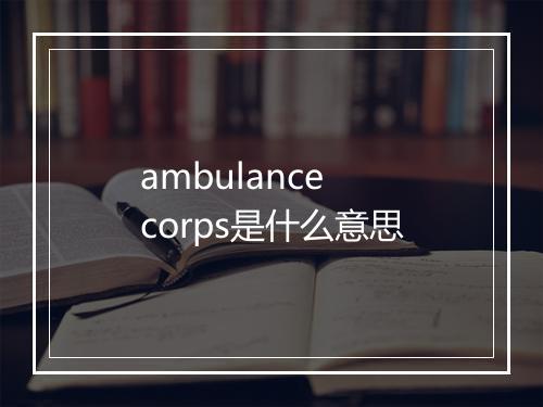 ambulance corps是什么意思