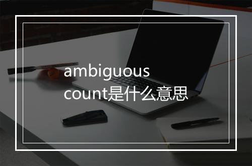 ambiguous count是什么意思