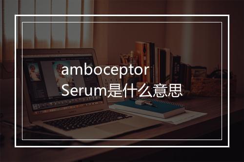 amboceptor Serum是什么意思