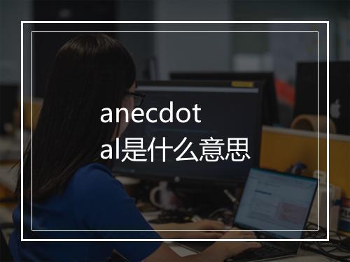 anecdotal是什么意思