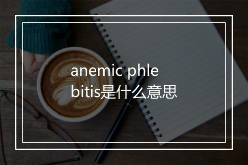 anemic phlebitis是什么意思