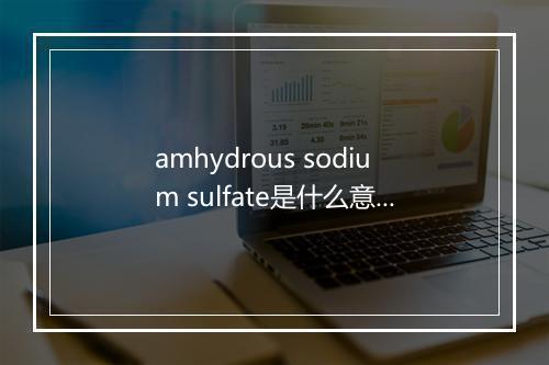 amhydrous sodium sulfate是什么意思