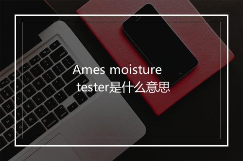 Ames moisture tester是什么意思