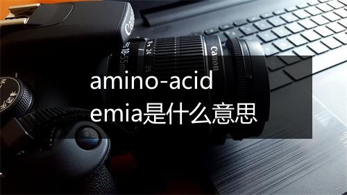 amino-acidemia是什么意思