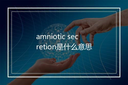 amniotic secretion是什么意思