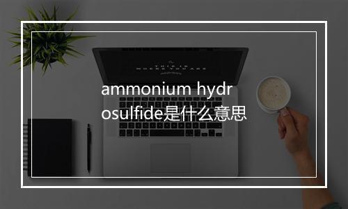 ammonium hydrosulfide是什么意思