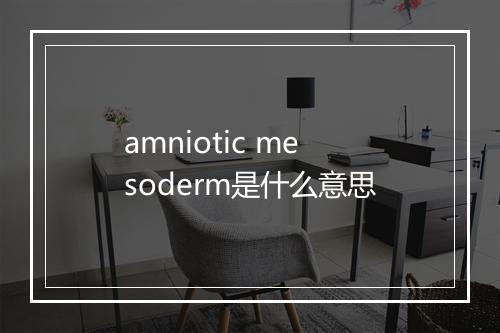 amniotic mesoderm是什么意思