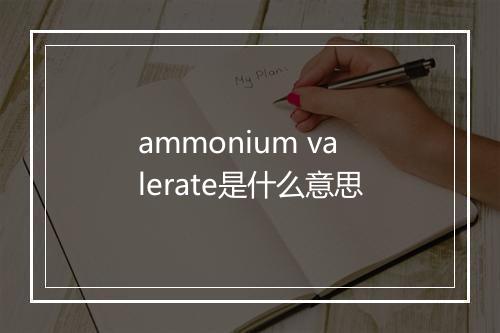 ammonium valerate是什么意思