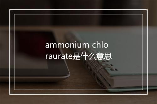 ammonium chloraurate是什么意思