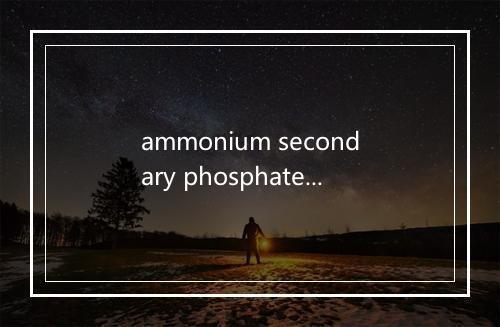 ammonium secondary phosphate是什么意思