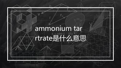 ammonium tarrtrate是什么意思